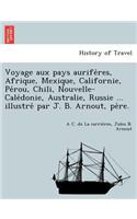 Voyage Aux Pays Aurife Res, Afrique, Mexique, Californie, Pe Rou, Chili, Nouvelle-Cale Donie, Australie, Russie ... Illustre Par J. B. Arnout, Pe Re.