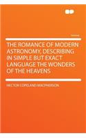 The Romance of Modern Astronomy, Describing in Simple But Exact Language the Wonders of the Heavens