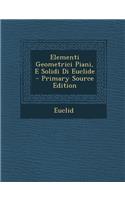 Elementi Geometrici Piani, E Solidi Di Euclide - Primary Source Edition
