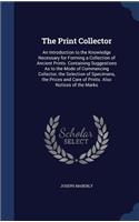 The Print Collector: An Introduction to the Knowledge Necessary for Forming a Collection of Ancient Prints. Containing Suggestions As to the Mode of Commencing Collector