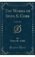 The Works of Irvin S. Cobb: Local Color (Classic Reprint)(English)