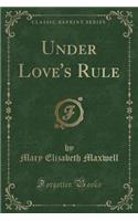 Under Love's Rule (Classic Reprint)