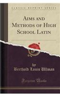 Aims and Methods of High School Latin (Classic Reprint)