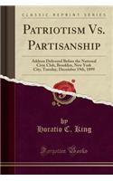 Patriotism vs. Partisanship: Address Delivered Before the National Civic Club, Brooklyn, New York City, Tuesday, December 19th, 1899 (Classic Reprint)