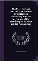 The Blast Furnace and the Manufacture of pig Iron; an Elementary Treatise for the use of the Metallurgical Student and the Furnaceman