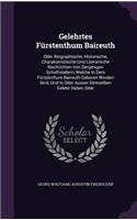 Gelehrtes Fürstenthum Baireuth: Oder Biographische, Historische, Charakteristische Und Literarische Nachrichten Von Denjenigen Schriftstellern, Welche In Dem Fürstenthum Baireuth G
