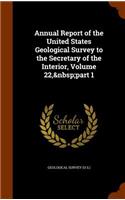 Annual Report of the United States Geological Survey to the Secretary of the Interior, Volume 22, Part 1