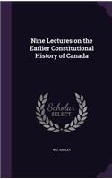 Nine Lectures on the Earlier Constitutional History of Canada