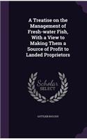 A Treatise on the Management of Fresh-water Fish, With a View to Making Them a Source of Profit to Landed Proprietors