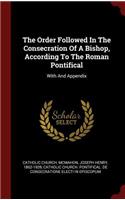 The Order Followed in the Consecration of a Bishop, According to the Roman Pontifical