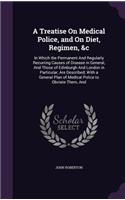 A Treatise On Medical Police, and On Diet, Regimen, &c