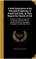 A Brief Explication of the Principal Prophecies of Daniel and John, as They Regard the Church of God