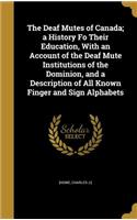 The Deaf Mutes of Canada; a History Fo Their Education, With an Account of the Deaf Mute Institutions of the Dominion, and a Description of All Known Finger and Sign Alphabets