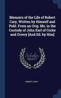 Memoirs of the Life of Robert Cary, Written by Himself and Publ. From an Orig. Ms. in the Custody of John Earl of Corke and Orrery [And Ed. by Him]