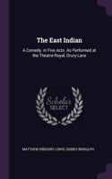 The East Indian: A Comedy. in Five Acts. As Performed at the Theatre-Royal, Drury-Lane