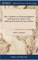 Man's Liableness to Death and Judgment by Reason of Sin. Christ's Once Suffering of Death for the Sins of Others: ... Considered; In Some Sermons Preach'd at Wrentham, in Suffolk. from Hebrews IX. 27,28. by Samuel Hebden