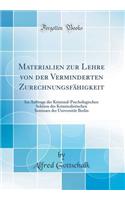 Materialien Zur Lehre Von Der Verminderten ZurechnungsfÃ¤higkeit: Im Auftrage Der Kriminal-Psychologischen Sektion Des Kriminalistischen Seminars Der UniversitÃ¤t Berlin (Classic Reprint)