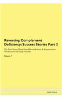 Reversing Complement Deficiency: Success Stories Part 2 The Raw Vegan Plant-Based Detoxification & Regeneration Workbook for Healing Patients. Volume 7