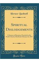 Spiritual Dislodgements: A Sermon of Reunion, Preached in the North Church, Hartford, February 22, 1857 (Classic Reprint)