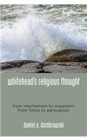 Whitehead's Religious Thought: From Mechanism to Organism, from Force to Persuasion