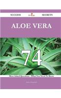 Aloe Vera 74 Success Secrets - 74 Most Asked Questions on Aloe Vera - What You Need to Know