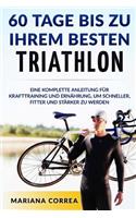 60 TAGE BIS Zu IHREM BESTEN TRIATHLON: EINE KOMPLETTE Anleitung fur Krafttraining und Ernahrung, um Schneller, Fitter und Starker zu Werden(German)