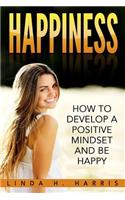 Happiness: How to Develop a Positive Mindset and Be Happy: How to Develop a Positive Mindset and Be Happy