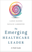 The Emerging Healthcare Leader a Field Guide