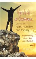 How to Be an Overcomer. . . Lessons on Faith, Humility and Victory