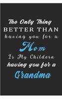 The Only Thing Better Than Having You For a Mom Is My Childern having you for a Grandma