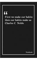 First we make our habits then our habits make us Charles C Noble