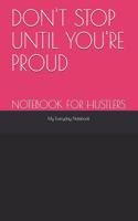 Notebook for Hustlers: Don't Stop Until You're Proud