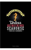 Always Be Yourself Unless You Can Be A Seahorse Then Be A Seahorse