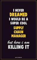 I Never Dreamed I would Be A Super Cool Supply Chain Manager But Here I Am Killing It: Career Motivational Quotes 6x9 120 Pages Blank Lined Notebook Journal