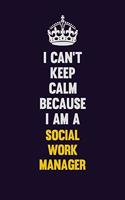 I Can't Keep Calm Because I Am A Social Work Manager: Motivational and inspirational career blank lined gift notebook with matte finish