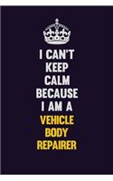 I Can't Keep Calm Because I Am A Vehicle Body Repairer: Motivational and inspirational career blank lined gift notebook with matte finish