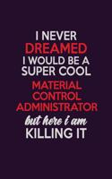 I Never Dreamed I Would Be A Super cool Material control administrator But Here I Am Killing It: Career journal, notebook and writing journal for encouraging men, women and kids. A framework for building your career.