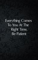 Everything Comes To You At The Right Time, Be Patient