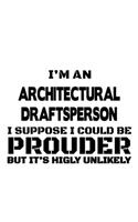 I'm An Architectural Draftsperson I Suppose I Could Be Prouder But It's Highly Unlikely: Best Architectural Draftsperson Notebook, Journal Gift, Diary, Doodle Gift or Notebook - 6 x 9 Compact Size- 109 Blank Lined Pages
