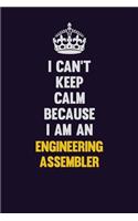 I can't Keep Calm Because I Am An Engineering assembler