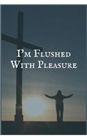 I'm Flushed With Pleasure