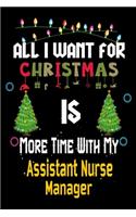 All I want for Christmas is more time with my Assistant Nurse Manager: Christmas Gift for Assistant Nurse Manager Lovers, Assistant Nurse Manager Journal / Notebook / Diary / Thanksgiving & Christmas Gift