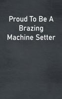 Proud To Be A Brazing Machine Setter