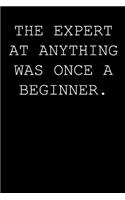 The expert at anything was once a beginner.