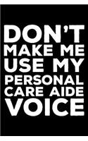 Don't Make Me Use My Personal Care Aide Voice: 6x9 Notebook, Ruled, Funny Writing Notebook, Journal for Work, Daily Diary, Planner, Organizer for Personal Care Aide