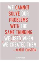 We Cannot Solve Our Problems with the Same Thinking We Used When We Created Them - Albert Einstein
