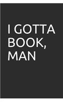 I Gotta Book, Man: Blank Lined Notebook/Journal Makes the Perfect Gag Gift for Friends, Coworkers and Bosses.