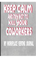 Keep Calm and Try Not to Kill Your Coworkers - My Workplace Venting Journal: Adult Humor Journal 150 Lined Blank Pages 6 X 9 - Funny Coworker Pun Gag Gift Journal Perfect Gift from Boss or Work Colleagues