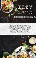 Easy Keto Cookbook for Beginners: A Complete Cookbook With Easy and Tasty Recipes. Reduce Carbs, Lose Weight, And Get Healthy Following The Ketogenic Diet.