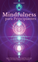 Mindfulness para Principiantes: La guía definitiva y sencilla para aprender a crear paz interior, felicidad y ordenar su mente. Técnicas para mejorar la salud y aumentar su poder m